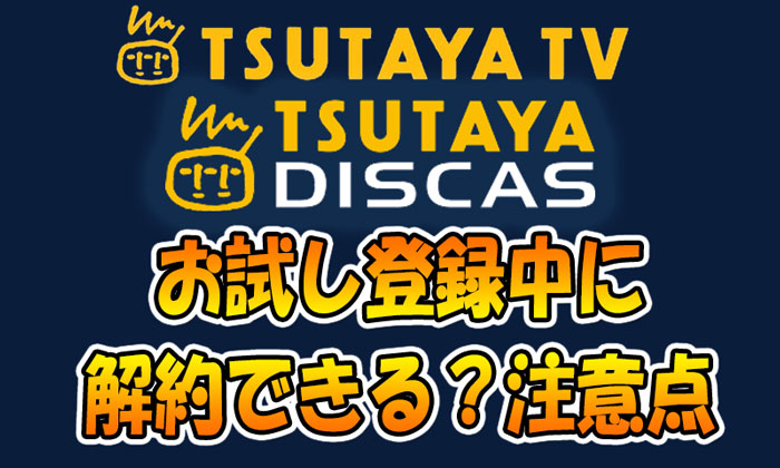 TSUTAYA TVとディスカスはお試し登録中に解約はできる？注意点など
